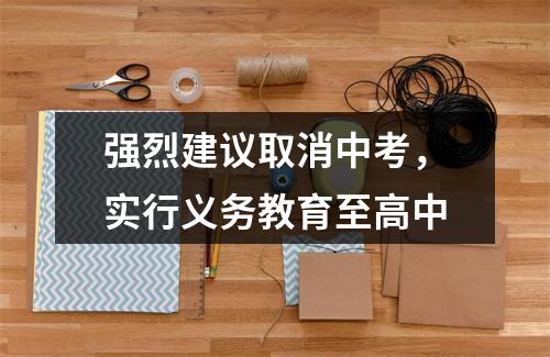 强烈建议取消中考，实行义务教育至高中