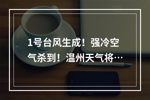 1号台风生成！强冷空气杀到！温州天气将…