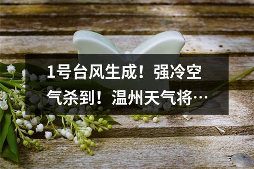 1号台风生成！强冷空气杀到！温州天气将…