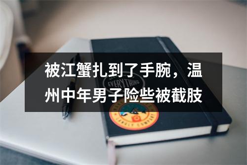 被江蟹扎到了手腕，温州中年男子险些被截肢