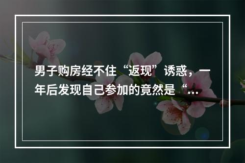 男子购房经不住“返现”诱惑，一年后发现自己参加的竟然是“假”活动？
