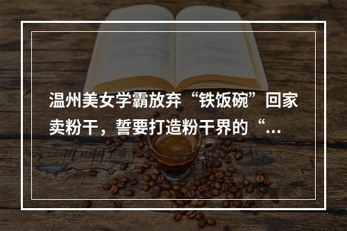 温州美女学霸放弃“铁饭碗”回家卖粉干，誓要打造粉干界的“老干妈”