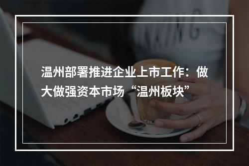 温州部署推进企业上市工作：做大做强资本市场“温州板块”