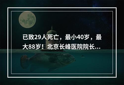 已致29人死亡，最小40岁，最大88岁！北京长峰医院院长等12人被刑拘