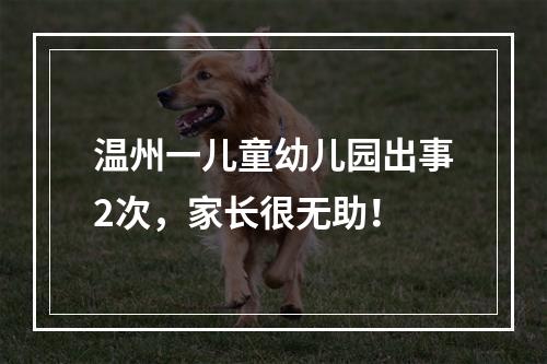温州一儿童幼儿园出事2次，家长很无助！