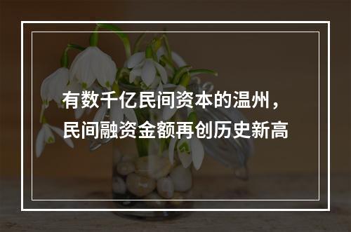 有数千亿民间资本的温州，民间融资金额再创历史新高