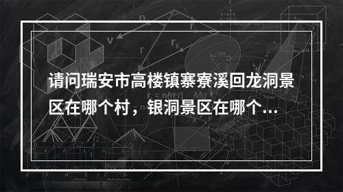 请问瑞安市高楼镇寨寮溪回龙洞景区在哪个村，银洞景区在哪个村，甘漈景区在哪个村。