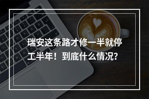 瑞安这条路才修一半就停工半年！到底什么情况？