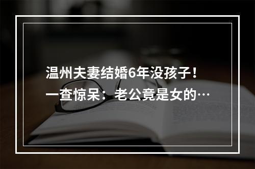温州夫妻结婚6年没孩子！一查惊呆：老公竟是女的…