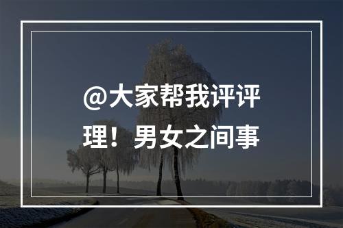 @大家帮我评评理！男女之间事