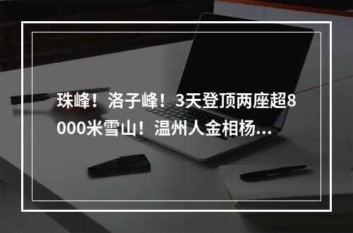 珠峰！洛子峰！3天登顶两座超8000米雪山！温州人金相杨，真厉害！
