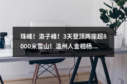 珠峰！洛子峰！3天登顶两座超8000米雪山！温州人金相杨，真厉害！