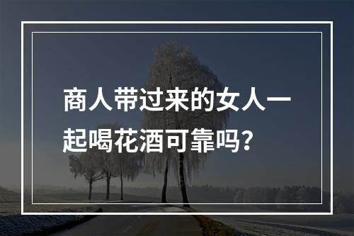 商人带过来的女人一起喝花酒可靠吗？