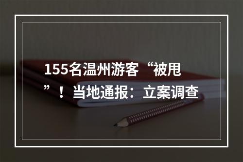 155名温州游客“被甩”！当地通报：立案调查