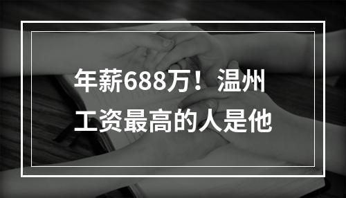 年薪688万！温州工资最高的人是他