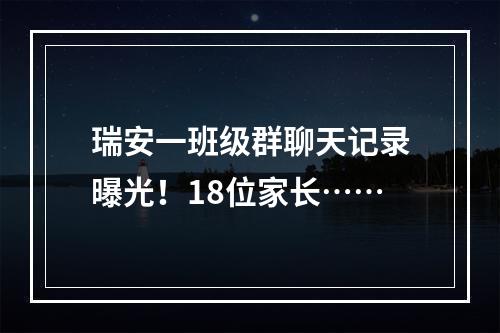 瑞安一班级群聊天记录曝光！18位家长……