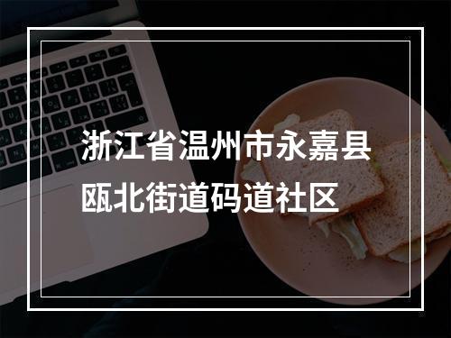 浙江省温州市永嘉县瓯北街道码道社区