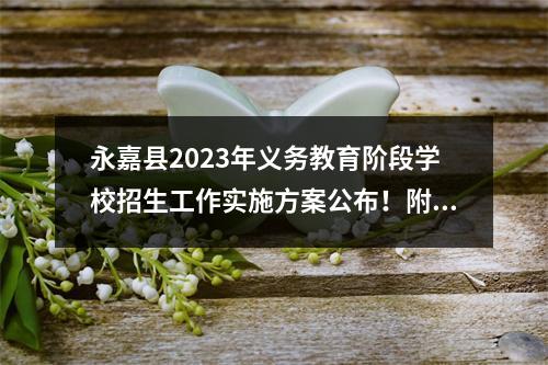 永嘉县2023年义务教育阶段学校招生工作实施方案公布！附招生日程安排→