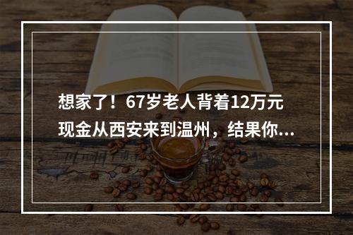 想家了！67岁老人背着12万元现金从西安来到温州，结果你想不到…