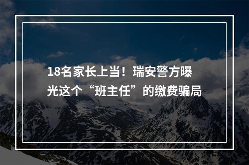 18名家长上当！瑞安警方曝光这个“班主任”的缴费骗局