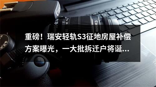 重磅！瑞安轻轨S3征地房屋补偿方案曝光，一大批拆迁户将诞生
