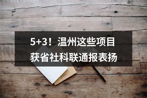 5+3！温州这些项目获省社科联通报表扬