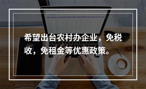 希望出台农村办企业，免税收，免租金等优惠政策。