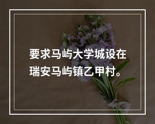 要求马屿大学城设在瑞安马屿镇乙甲村。