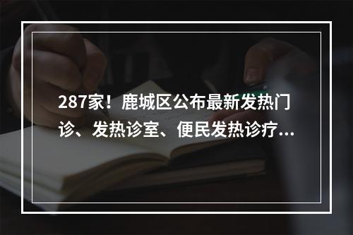 287家！鹿城区公布最新发热门诊、发热诊室、便民发热诊疗点名单