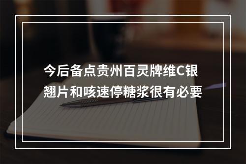 今后备点贵州百灵牌维C银翘片和咳速停糖浆很有必要