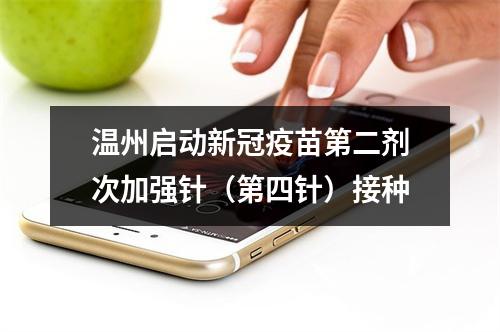 温州启动新冠疫苗第二剂次加强针（第四针）接种