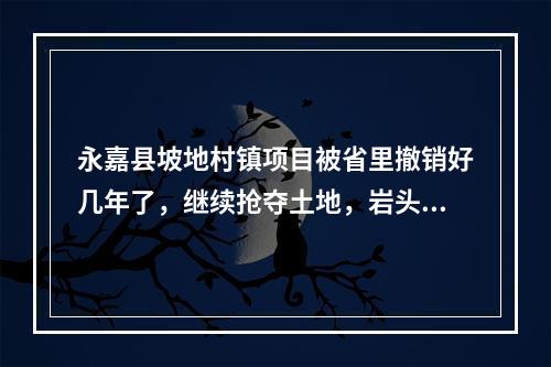 永嘉县坡地村镇项目被省里撤销好几年了，继续抢夺土地，岩头人被蒙在鼓里，