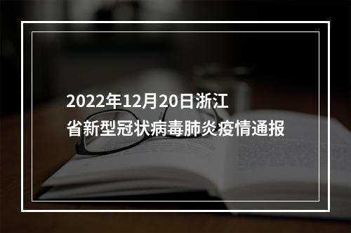 2022年12月20日浙江省新型冠状病毒肺炎疫情通报