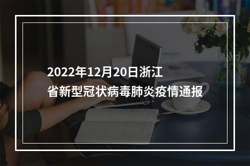 2022年12月20日浙江省新型冠状病毒肺炎疫情通报