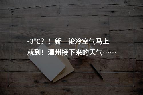 -3℃？！新一轮冷空气马上就到！温州接下来的天气……