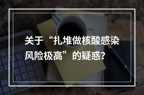 关于“扎堆做核酸感染风险极高”的疑惑？