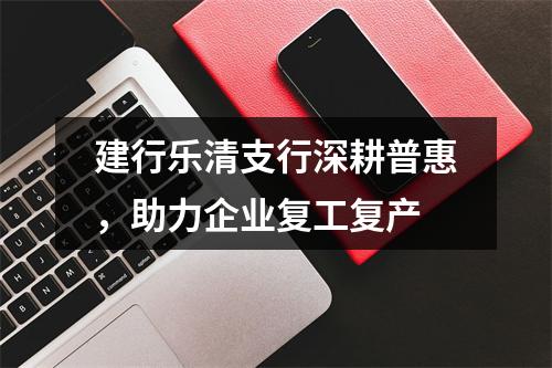 建行乐清支行深耕普惠，助力企业复工复产