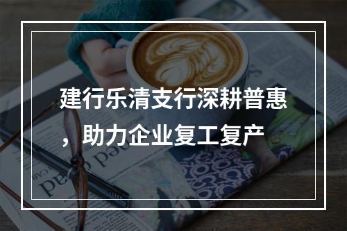 建行乐清支行深耕普惠，助力企业复工复产