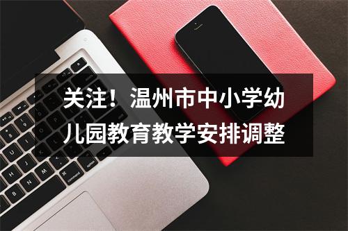 关注！温州市中小学幼儿园教育教学安排调整