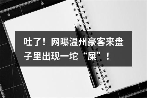 吐了！网曝温州豪客来盘子里出现一坨“屎”！