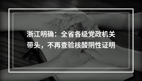 浙江明确：全省各级党政机关带头，不再查验核酸阴性证明