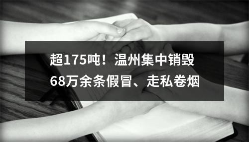 超175吨！温州集中销毁68万余条假冒、走私卷烟