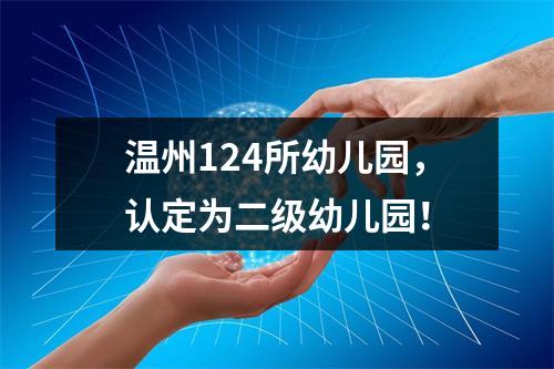 温州124所幼儿园，认定为二级幼儿园！