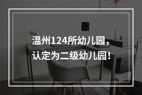 温州124所幼儿园，认定为二级幼儿园！