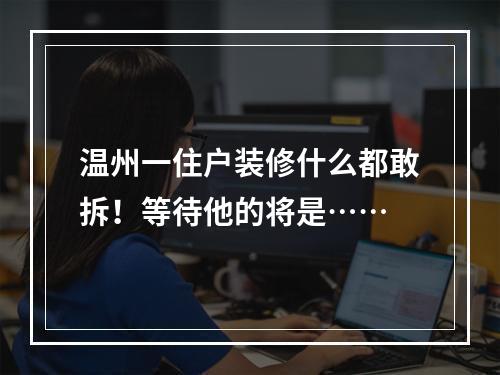 温州一住户装修什么都敢拆！等待他的将是……