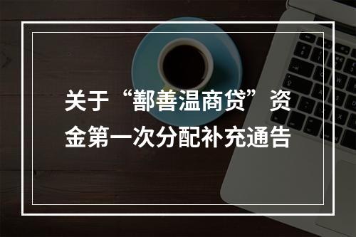 关于“鄯善温商贷”资金第一次分配补充通告