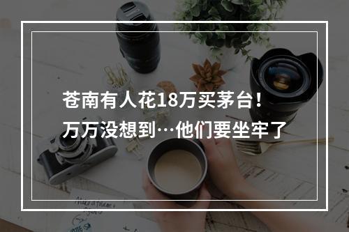 苍南有人花18万买茅台！万万没想到…他们要坐牢了