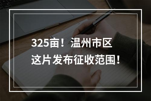 325亩！温州市区这片发布征收范围！