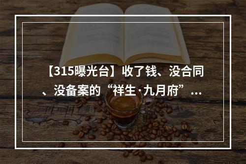 【315曝光台】收了钱、没合同、没备案的“祥生·九月府”让人心慌慌！