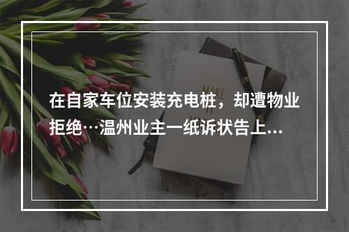 在自家车位安装充电桩，却遭物业拒绝…温州业主一纸诉状告上法庭
